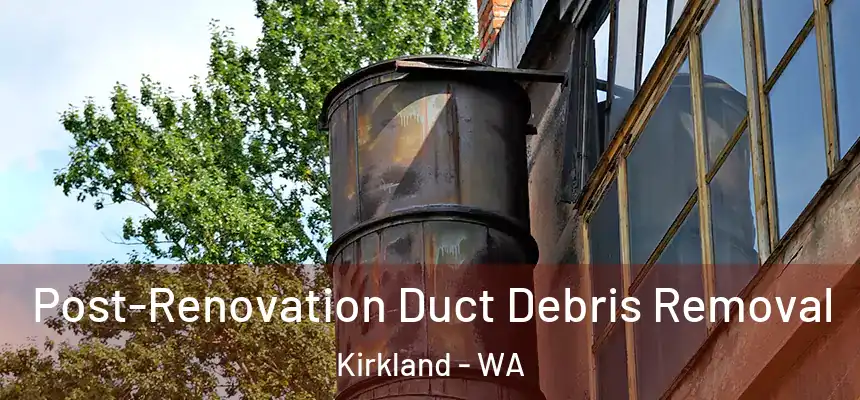 Post-Renovation Duct Debris Removal Kirkland - WA